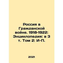 Russia in the Civil War. 1918-1922: Encyclopedia: in Volume 3, Volume 2: I-P. I