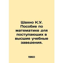 Shahno K.U. A Mathematics Manual for Entry into Higher Education. In Russian /S
