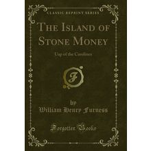 The Island of Stone Money: Uap of the Carolines (Classic Reprint)