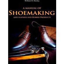 A Manual of Shoemaking and Leather and Rubber Products - William Dooley