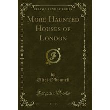 More Haunted Houses of London (Classic Reprint)