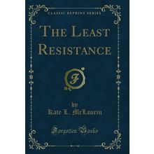 The Least Resistance (Classic Reprint)