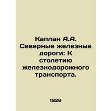 Kaplan A.A. Northern Railways: Towards the Centennial of Railway Transport. In