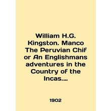 William H.G. Kingston. Manco The Peruvian Chif or An Englishman adventures in