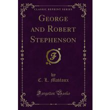 George and Robert Stephenson (Classic Reprint)