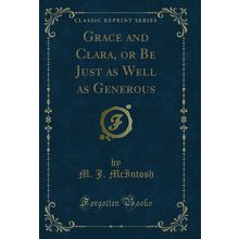 Grace and Clara, or Be Just as Well as Generous (Classic Reprint)