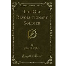 The Old Revolutionary Soldier (Classic Reprint)