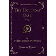 The Holladay Case: A Tale (Classic Reprint)
