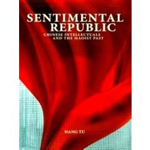 Sentimental Republic - Chinese Intellectuals and the Maoist Past by Hang Tu