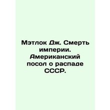 Matlock J. The Death of Empire. American Ambassador on the Dissolution of the U