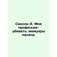 Sanson A. My Profession to Kill: The Executioners Memoirs. In Russian /Sanson A