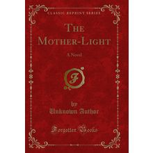 The Mother-Light: A Novel (Classic Reprint)