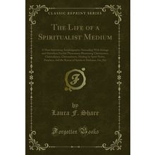 The Life of a Spiritualist Medium (Classic Reprint)