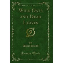 Wild Oats and Dead Leaves (Classic Reprint)