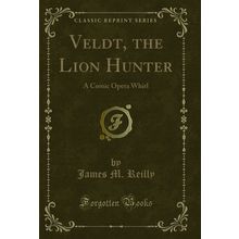 Veldt, the Lion Hunter: A Comic Opera Whirl (Classic Reprint)