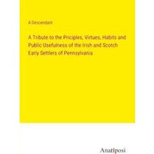 A Tribute to the Priciples, Virtues, Habits and Public Usefulness of the Irish a