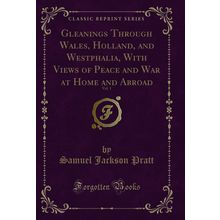 Gleanings Through Wales, Holland, and Westphalia, With Views of Peace and War