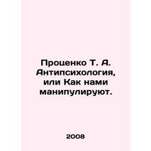 Protsenko T. A. Anti-psychology, or How we are manipulated. In Russian /Protse