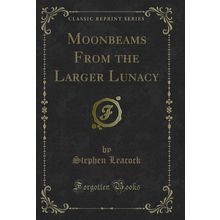 Moonbeams From the Larger Lunacy (Classic Reprint)