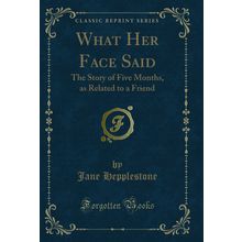 What Her Face Said: The Story of Five Months, as Related to a Friend