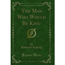 The Man Who Would Be King (Classic Reprint)