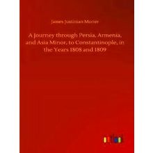 A Journey through Persia, Armenia, and Asia Minor, to Constantinople, in the Yea