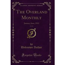 The Overland Monthly, Vol. 60: January-June, 1913 (Classic Reprint)