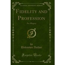 Fidelity and Profession: An Allegory (Classic Reprint)