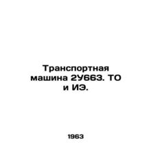 2U663 transport vehicle. TO and IE. In Russian /Transportnaya mashina 2U663. TO