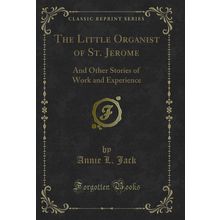 The Little Organist of St. Jerome: And Other Stories of Work and Experience