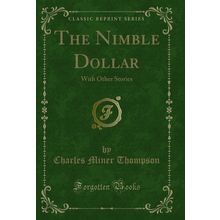 The Nimble Dollar: With Other Stories (Classic Reprint)