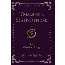 Trials of a Staff-Officer (Classic Reprint)