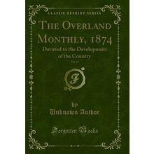 The Overland Monthly, 1874, Vol. 12: Devoted to the Development of the Country