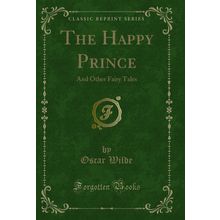 The Happy Prince: And Other Fairy Tales (Classic Reprint)