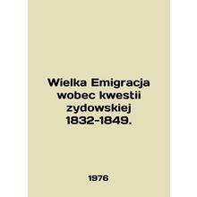 Wielka Emigracja wobec kwestii zydowskiej 1832-1849. In Polish /Wielka Emigracj