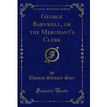 George Barnwell, or the Merchant's Clerk (Classic Reprint)