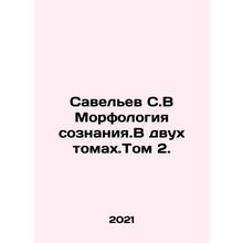 Savelev S.V Morphology of Consciousness. In Two Volumes. Volume 2. In Russian