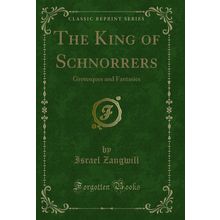 The King of Schnorrers: Grotesques and Fantasies (Classic Reprint)
