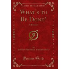 What's to Be Done?: A Romance (Classic Reprint)