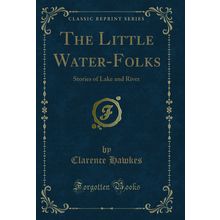 The Little Water-Folks: Stories of Lake and River (Classic Reprint)