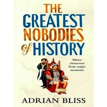 The Greatest Nobodies of History - Minor Characters From Major Moments - Adrian