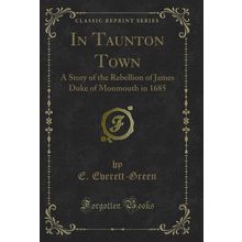 In Taunton Town: A Story of the Rebellion of James Duke of Monmouth in 1685