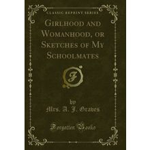 Girlhood and Womanhood, or Sketches of My Schoolmates (Classic Reprint)
