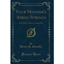 Your Mother's Apron Strings: And Other Talks to Young Men (Classic Reprint)