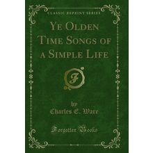 Ye Olden Time Songs of a Simple Life (Classic Reprint)