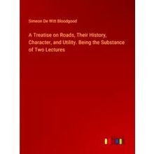A Treatise on Roads, Their History, Character, and Utility. Being the Substance