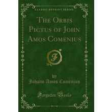 The Orbis Pictus of John Amos Comenius (Classic Reprint)