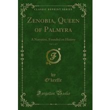 Zenobia, Queen of Palmyra, Vol. 1 of 2: A Narrative, Founded on History
