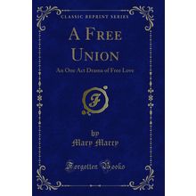 A Free Union: An One Act Drama of Free Love (Classic Reprint)