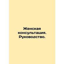 Women's Consulting. Manual. In Russian (ask us if in doubt)/Zhenskaya konsul'tat
